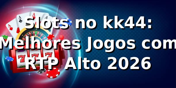 Slots no kk44: Melhores Jogos com RTP Alto 2026