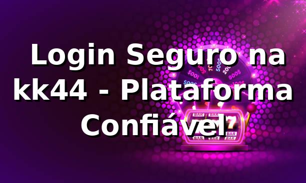 ⭐ Login Seguro na kk44 - Plataforma Confiável